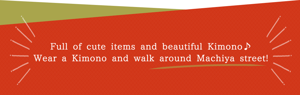 Full of cute items and beautiful Kimono♪ Wear a Kimono and walk around Machiya street!