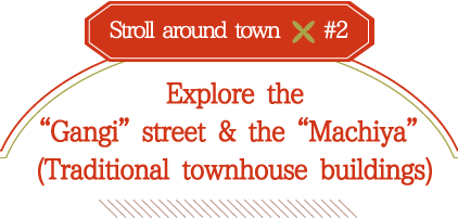 Explore the “Gangi” street & the “Machiya” 